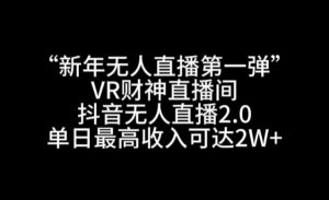 “新年无人直播第一弹“VR财神直播间，抖音无人直播2.0，单日最高收入可达2W+【揭秘】-ANQUYE-HENHENLU-26UUU[首页]