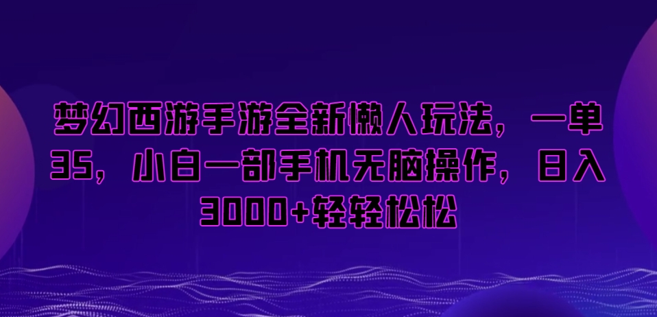 梦幻西游手游全新懒人玩法，一单35，小白一部手机无脑操作，日入3000+轻轻松松【揭秘】-ANQUYE-HENHENLU-26UUU[首页]