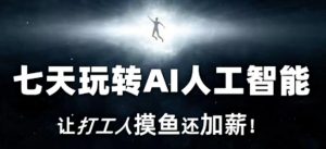 七天玩转AI人工智能，让打工人摸鱼还加薪！-ANQUYE-HENHENLU-26UUU[首页]