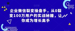 企业微信裂变操盘手，从0裂变100万用户的实战秘籍，让你成为增长高手-ANQUYE-HENHENLU-26UUU[首页]