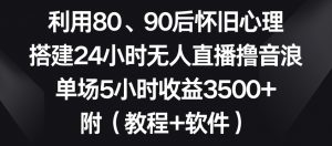 利用80、90后怀旧心理，搭建24小时无人直播撸音浪，单场5小时收益3500+（教程+软件）【揭秘】-ANQUYE-HENHENLU-26UUU[首页]