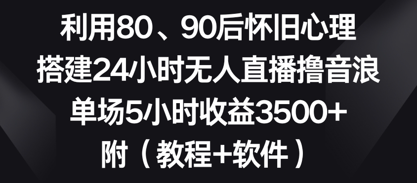 利用80、90后怀旧心理，搭建24小时无人直播撸音浪，单场5小时收益3500+（教程+软件）【揭秘】-ANQUYE-HENHENLU-26UUU[首页]