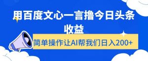 用百度文心一言撸今日头条收益，简单操作让AI帮我们日入200+【揭秘】-ANQUYE-HENHENLU-26UUU[首页]