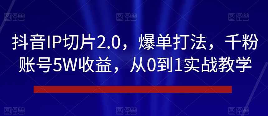 抖音IP切片2.0，爆单打法，千粉账号5W收益，从0到1实战教学【揭秘】-ANQUYE-HENHENLU-26UUU[首页]