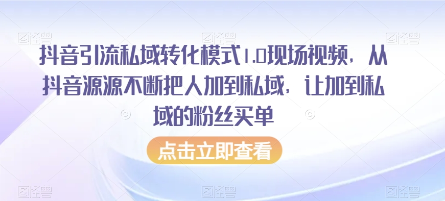 抖音引流私域转化模式1.0现场视频，从抖音源源不断把人加到私域，让加到私域的粉丝买单-ANQUYE-HENHENLU-26UUU[首页]