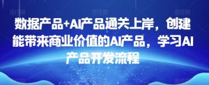 数据产品+AI产品通关上岸，创建能带来商业价值的AI产品，学习AI产品开发流程-ANQUYE-HENHENLU-26UUU[首页]