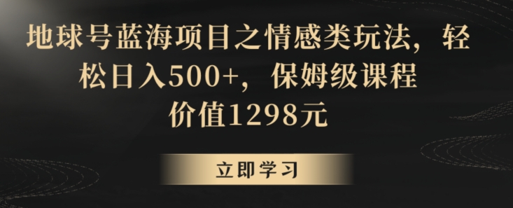 地球号蓝海项目之情感类玩法，轻松日入500+，保姆级课程【揭秘】-ANQUYE-HENHENLU-26UUU[首页]
