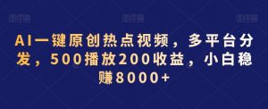 AI一键原创热点视频，多平台分发，500播放200收益，小白稳赚8000+【揭秘】-ANQUYE-HENHENLU-26UUU[首页]