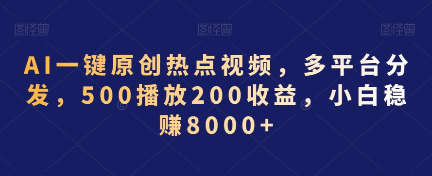 AI一键原创热点视频，多平台分发，500播放200收益，小白稳赚8000+【揭秘】-ANQUYE-HENHENLU-26UUU[首页]