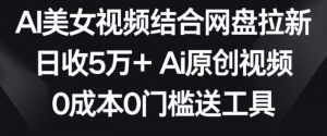 AI美女视频结合网盘拉新，日收5万+两分钟一条Ai原创视频，0成本0门槛送工具【揭秘】-ANQUYE-HENHENLU-26UUU[首页]