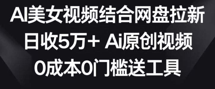 AI美女视频结合网盘拉新，日收5万+两分钟一条Ai原创视频，0成本0门槛送工具【揭秘】-ANQUYE-HENHENLU-26UUU[首页]