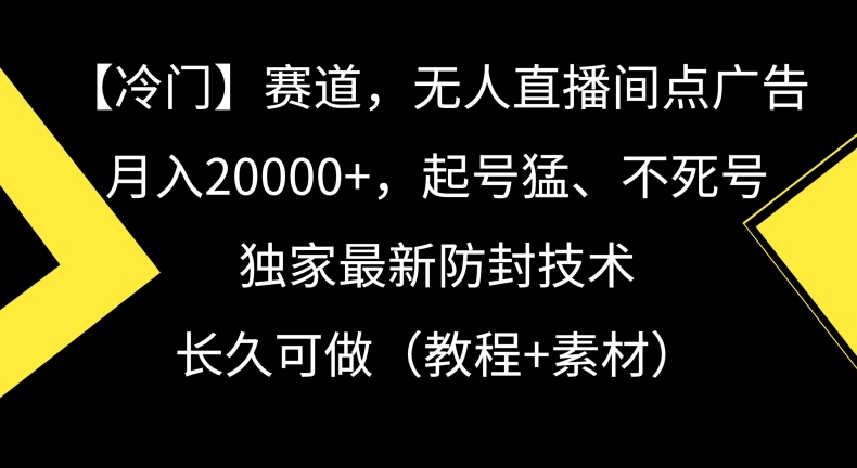 冷门赛道，无人直播间点广告，月入20000+，起号猛、不死号，独家最新防封技术【揭秘】-ANQUYE-HENHENLU-26UUU[首页]