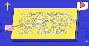 【AI冷知识带货项目】2024零基础玩转AI冷知识视频带货，单号日入659+，保姆级教学【揭秘】-ANQUYE-HENHENLU-26UUU[首页]