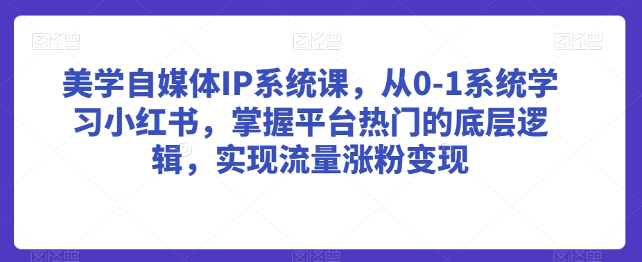 美学自媒体IP系统课，从0-1系统学习小红书，掌握平台热门的底层逻辑，实现流量涨粉变现-ANQUYE-HENHENLU-26UUU[首页]
