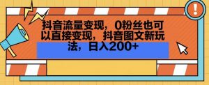 抖音流量变现，0粉丝也可以直接变现，抖音图文新玩法，日入200+【揭秘】-ANQUYE-HENHENLU-26UUU[首页]
