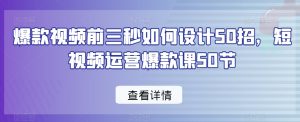 爆款视频前三秒如何设计50招，短视频运营爆款课50节-ANQUYE-HENHENLU-26UUU[首页]