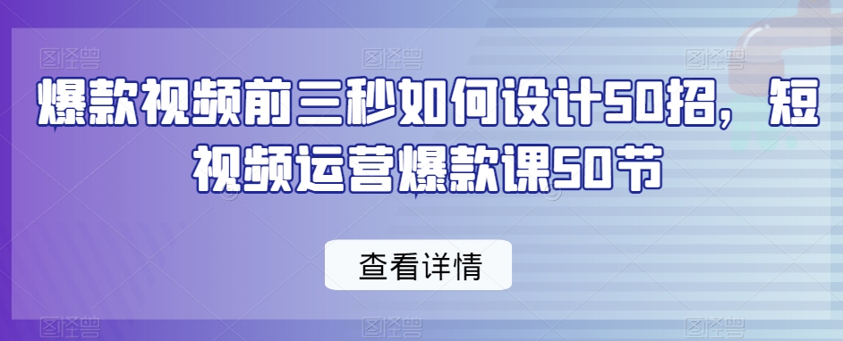 爆款视频前三秒如何设计50招，短视频运营爆款课50节-ANQUYE-HENHENLU-26UUU[首页]