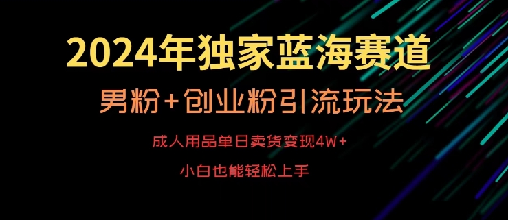 2024年独家蓝海赛道，成人用品单日卖货变现4W+，男粉+创业粉引流玩法，不愁搞不到流量【揭秘】-ANQUYE-HENHENLU-26UUU[首页]
