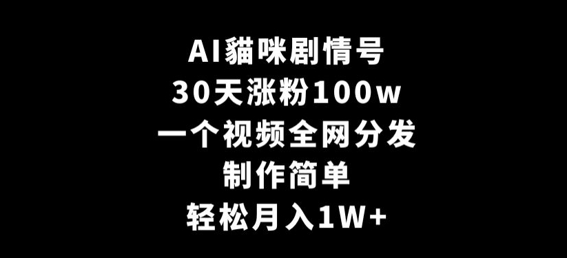 AI貓咪剧情号，30天涨粉100w，制作简单，一个视频全网分发，轻松月入1W+【揭秘】-ANQUYE-HENHENLU-26UUU[首页]
