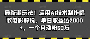 最新潮玩法！运用AI技术制作唱歌电影解说，单日收益达2000+，一个月涨粉60万【揭秘】-ANQUYE-HENHENLU-26UUU[首页]