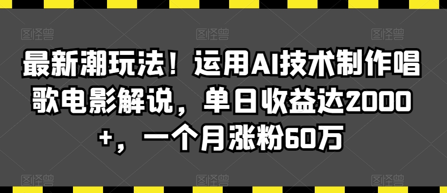 最新潮玩法！运用AI技术制作唱歌电影解说，单日收益达2000+，一个月涨粉60万【揭秘】-ANQUYE-HENHENLU-26UUU[首页]