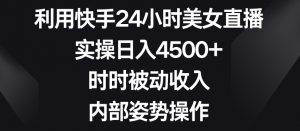 利用快手24小时美女直播，实操日入4500+，时时被动收入，内部姿势操作【揭秘】-ANQUYE-HENHENLU-26UUU[首页]