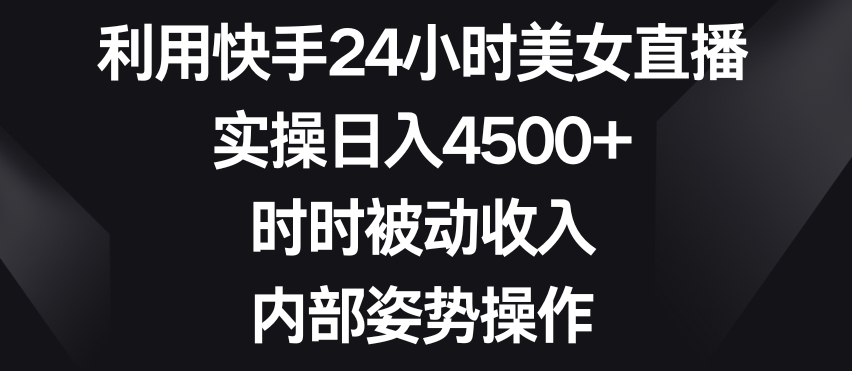 利用快手24小时美女直播，实操日入4500+，时时被动收入，内部姿势操作【揭秘】-ANQUYE-HENHENLU-26UUU[首页]
