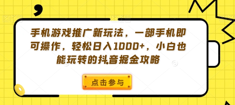 手机游戏推广新玩法，一部手机即可操作，轻松日入1000+，小白也能玩转的抖音掘金攻略【揭秘】-ANQUYE-HENHENLU-26UUU[首页]