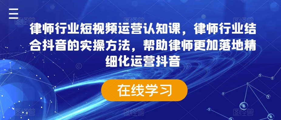 律师行业短视频运营认知课，律师行业结合抖音的实操方法，帮助律师更加落地精细化运营抖音-ANQUYE-HENHENLU-26UUU[首页]