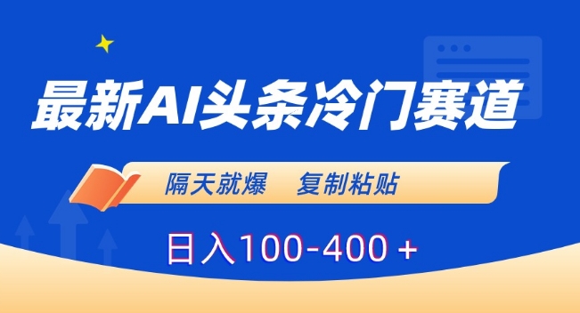 最新AI头条冷门赛道，隔天就爆，复制粘贴日入100-400＋【揭秘】-ANQUYE-HENHENLU-26UUU[首页]