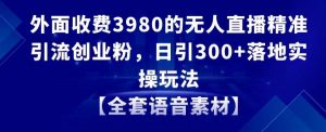 外面收费3980的无人直播精准引流创业粉，日引300+落地实操玩法【全套语音素材】【揭秘】-ANQUYE-HENHENLU-26UUU[首页]