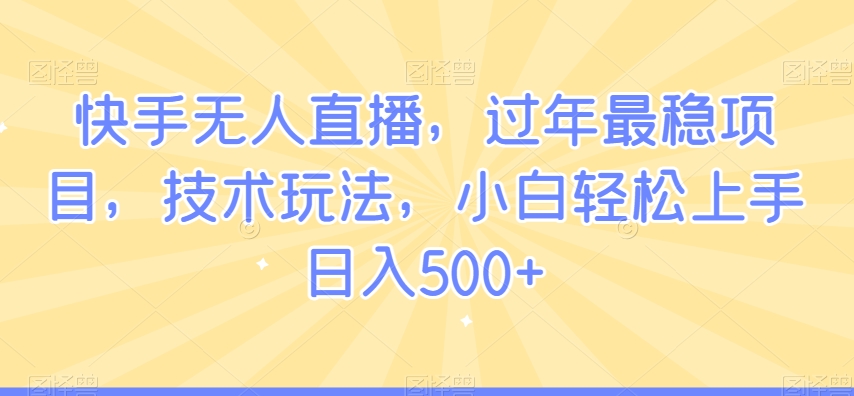 快手无人直播，过年最稳项目，技术玩法，小白轻松上手日入500+【揭秘】-ANQUYE-HENHENLU-26UUU[首页]