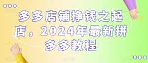 多多店铺挣钱之起店，2024年最新拼多多教程-ANQUYE-HENHENLU-26UUU[首页]