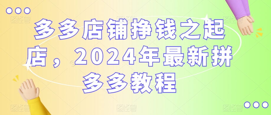 多多店铺挣钱之起店，2024年最新拼多多教程-ANQUYE-HENHENLU-26UUU[首页]