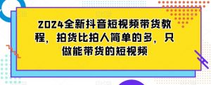 2024全新抖音短视频带货教程，拍货比拍人简单的多，只做能带货的短视频-ANQUYE-HENHENLU-26UUU[首页]