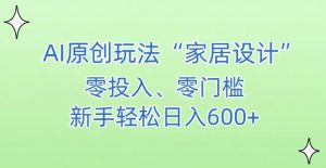 AI家居设计，简单好上手，新手小白什么也不会的，都可以轻松日入500+【揭秘】-ANQUYE-HENHENLU-26UUU[首页]