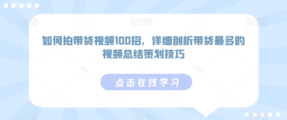 如何拍带货视频100招，详细剖析带货最多的视频总结策划技巧-ANQUYE-HENHENLU-26UUU[首页]