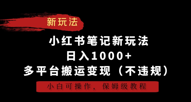 小红书笔记新玩法，日入1000+，多平台搬运变现（不违规），小白可操作，保姆级教程【揭秘】-ANQUYE-HENHENLU-26UUU[首页]
