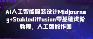 AI人工智能服装设计Midjourney+Stablediffusion零基础进阶教程，人工智能作图-ANQUYE-HENHENLU-26UUU[首页]