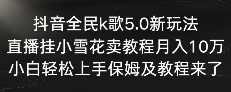 抖音全民k歌5.0新玩法，直播挂小雪花卖教程月入10万，小白轻松上手，保姆及教程来了【揭秘】-ANQUYE-HENHENLU-26UUU[首页]