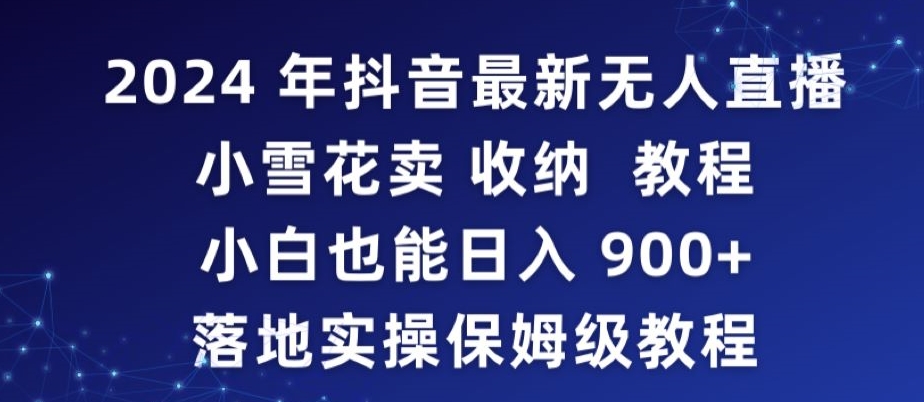 2024年抖音最新无人直播小雪花卖收纳教程，小白也能日入900+落地实操保姆级教程【揭秘】-ANQUYE-HENHENLU-26UUU[首页]