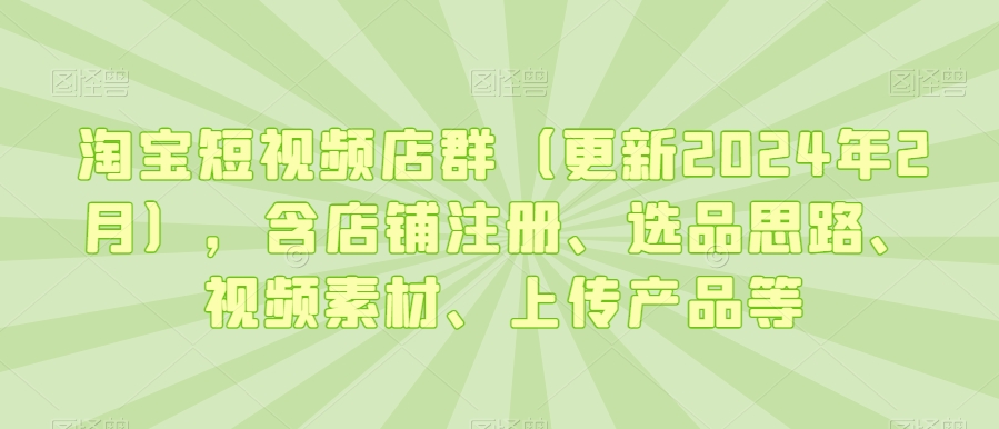 淘宝短视频店群（更新2024年2月），含店铺注册、选品思路、视频素材、上传产品等-ANQUYE-HENHENLU-26UUU[首页]