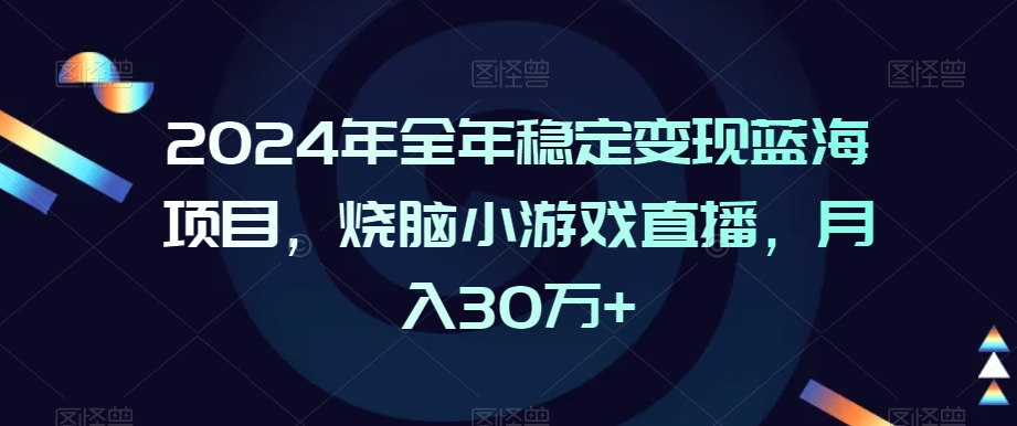2024年全年稳定变现蓝海项目，烧脑小游戏直播，月入30万+【揭秘】-ANQUYE-HENHENLU-26UUU[首页]