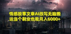情感故事文章AI改写无脑搬运当个副业也能月入6000+【揭秘】-ANQUYE-HENHENLU-26UUU[首页]