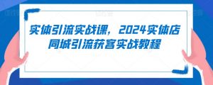 实体引流实战课，2024实体店同城引流获客实战教程-ANQUYE-HENHENLU-26UUU[首页]
