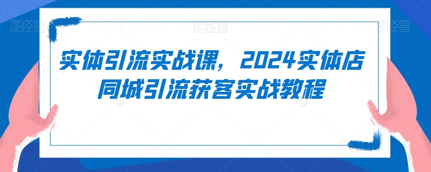 实体引流实战课，2024实体店同城引流获客实战教程-ANQUYE-HENHENLU-26UUU[首页]