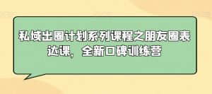 私域出圈计划系列课程之朋友圈表达课，全新口碑训练营-ANQUYE-HENHENLU-26UUU[首页]