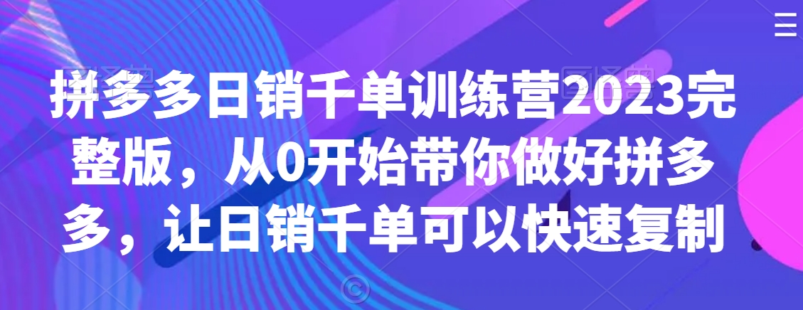 拼多多日销千单训练营2023完整版，从0开始带你做好拼多多，让日销千单可以快速复制-ANQUYE-HENHENLU-26UUU[首页]