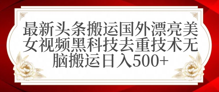 最新头条搬运国外漂亮美女视频黑科技去重技术无脑搬运日入500+【揭秘】-ANQUYE-HENHENLU-26UUU[首页]