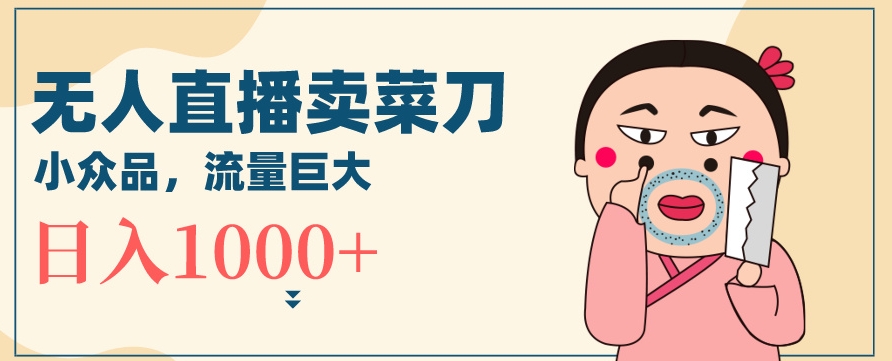 无人冷门品直播新玩法，通过卖菜刀日入1000+【揭秘】-ANQUYE-HENHENLU-26UUU[首页]
